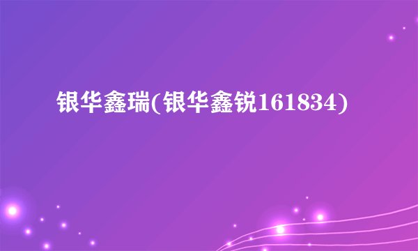 银华鑫瑞(银华鑫锐161834)