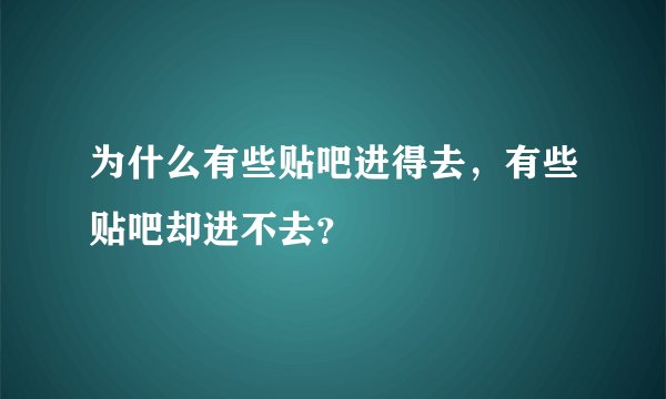 为什么有些贴吧进得去，有些贴吧却进不去？