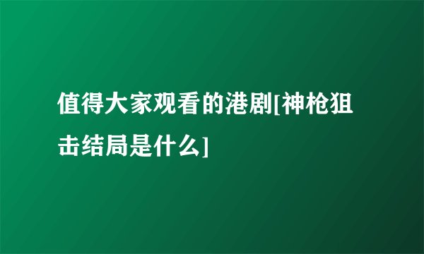 值得大家观看的港剧[神枪狙击结局是什么]