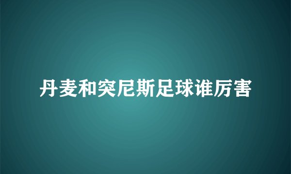 丹麦和突尼斯足球谁厉害