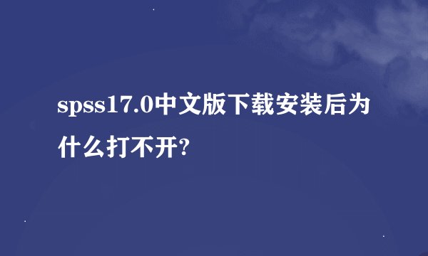 spss17.0中文版下载安装后为什么打不开?