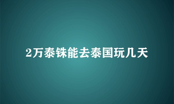 2万泰铢能去泰国玩几天