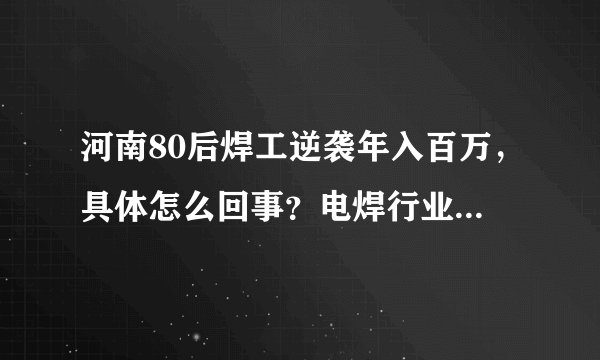 河南80后焊工逆袭年入百万，具体怎么回事？电焊行业真的特别吃香吗？