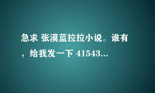 急求 张漠蓝拉拉小说。谁有，给我发一下 415438774@qq.com