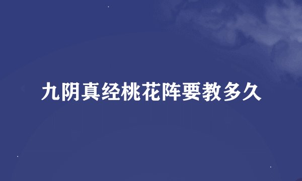 九阴真经桃花阵要教多久