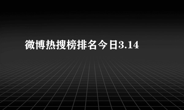 微博热搜榜排名今日3.14