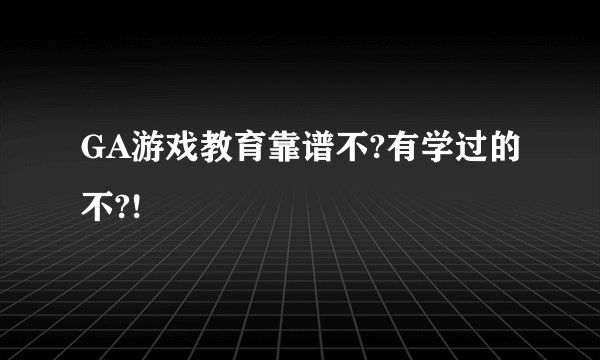 GA游戏教育靠谱不?有学过的不?!