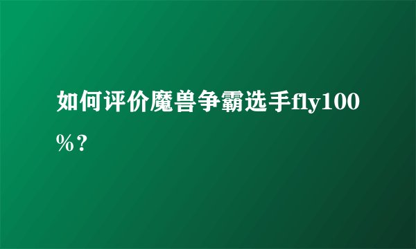 如何评价魔兽争霸选手fly100%?