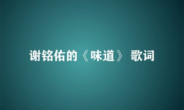 谢铭佑的《味道》 歌词