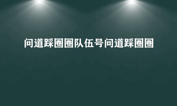 问道踩圈圈队伍号问道踩圈圈