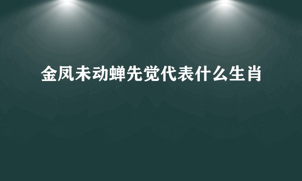 金凤未动蝉先觉代表什么生肖