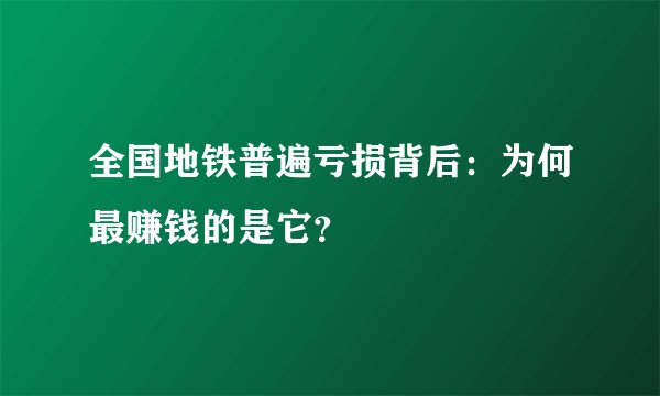 全国地铁普遍亏损背后：为何最赚钱的是它？