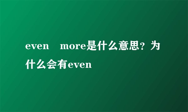 even more是什么意思？为什么会有even