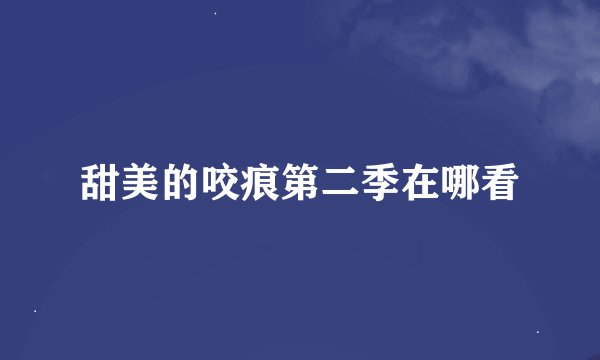甜美的咬痕第二季在哪看