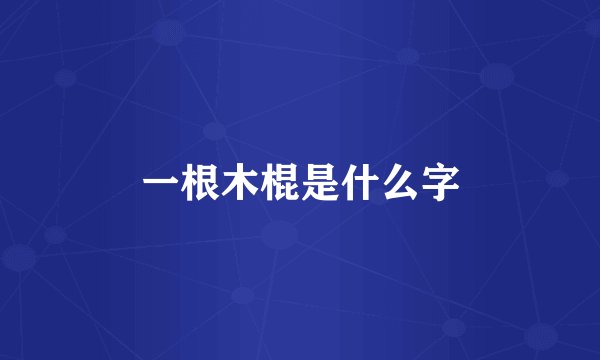 一根木棍是什么字