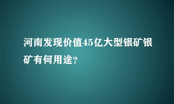 河南发现价值45亿大型银矿银矿有何用途？