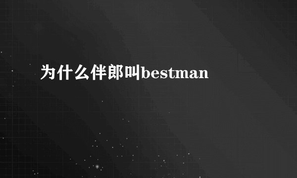 为什么伴郎叫bestman