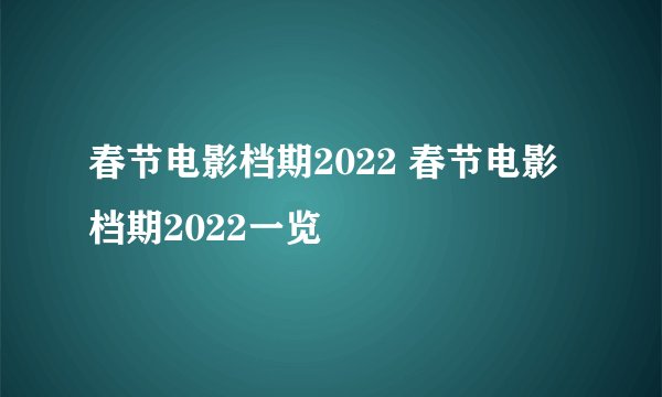 春节电影档期2022 春节电影档期2022一览