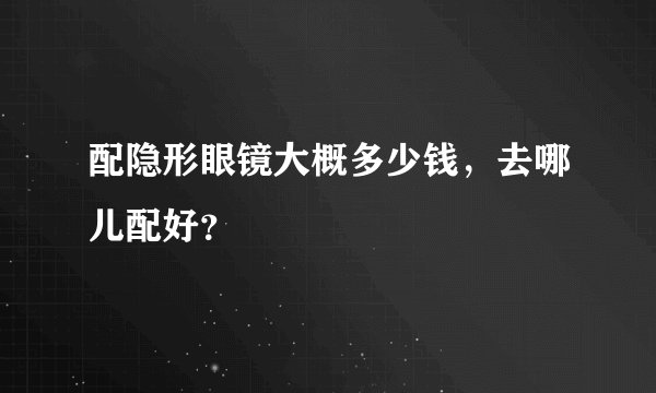 配隐形眼镜大概多少钱，去哪儿配好？