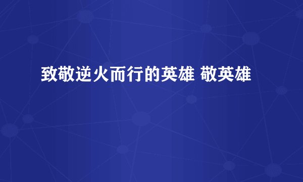 致敬逆火而行的英雄 敬英雄
