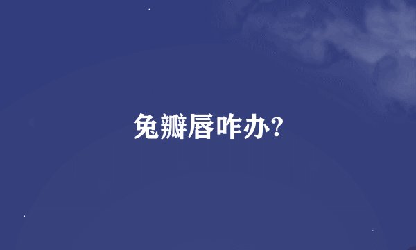 兔瓣唇咋办?