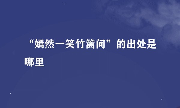 “嫣然一笑竹篱间”的出处是哪里