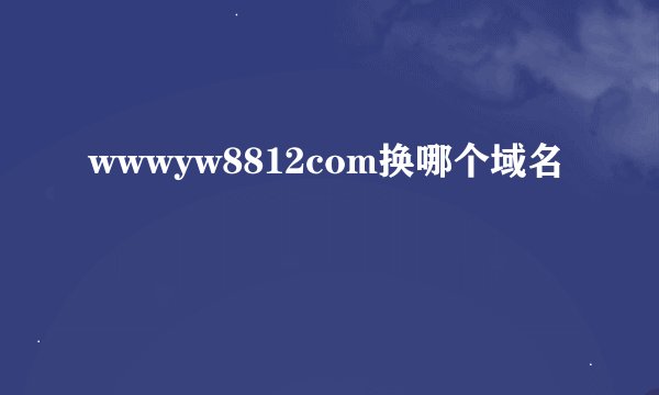 wwwyw8812com换哪个域名