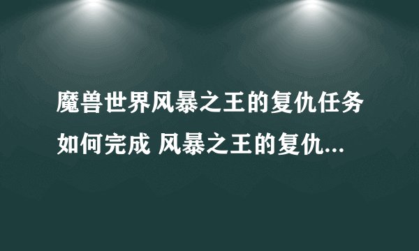 魔兽世界风暴之王的复仇任务如何完成 风暴之王的复仇任务攻略介绍