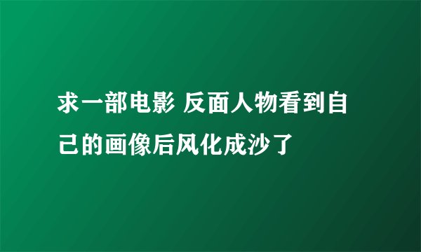 求一部电影 反面人物看到自己的画像后风化成沙了