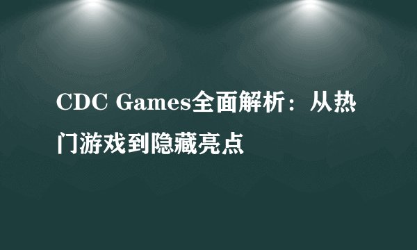 CDC Games全面解析：从热门游戏到隐藏亮点