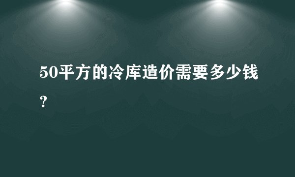50平方的冷库造价需要多少钱?