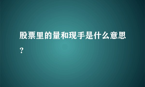 股票里的量和现手是什么意思？