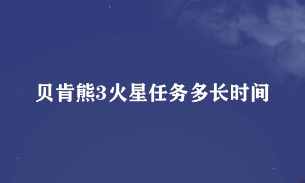 贝肯熊3火星任务多长时间