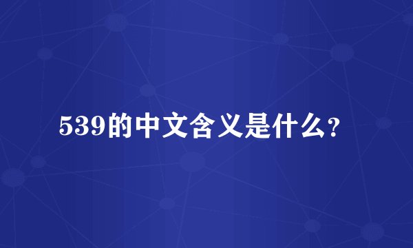 539的中文含义是什么？