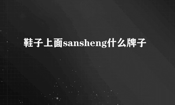 鞋子上面sansheng什么牌子
