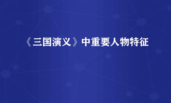 《三国演义》中重要人物特征