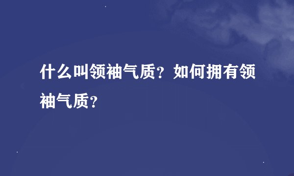 什么叫领袖气质？如何拥有领袖气质？