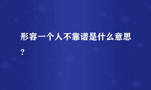 形容一个人不靠谱是什么意思？