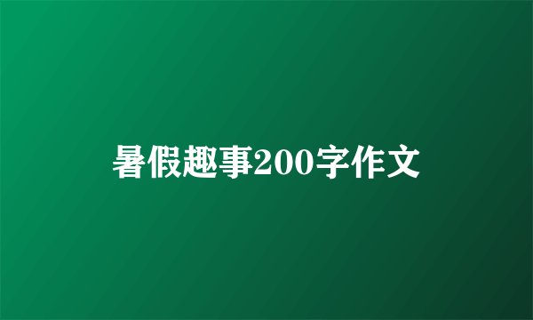 暑假趣事200字作文