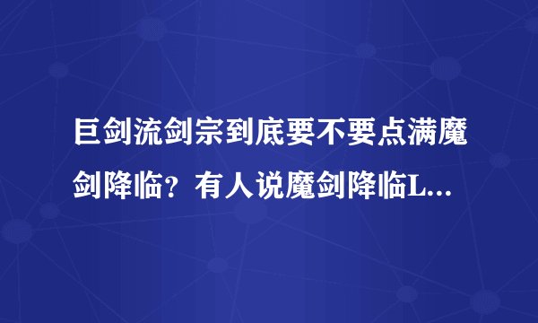 巨剑流剑宗到底要不要点满魔剑降临？有人说魔剑降临LV高低和魔剑奥义伤害有关，是真的吗？