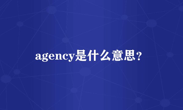 agency是什么意思？