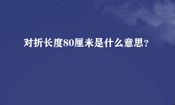 对折长度80厘米是什么意思？