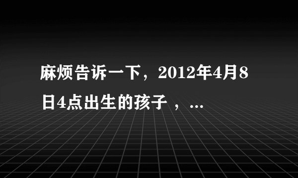 麻烦告诉一下，2012年4月8日4点出生的孩子 ，五行是怎么样的？
