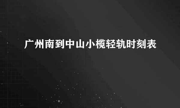 广州南到中山小榄轻轨时刻表