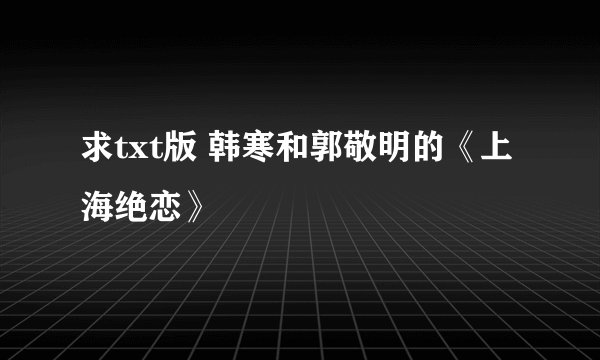 求txt版 韩寒和郭敬明的《上海绝恋》