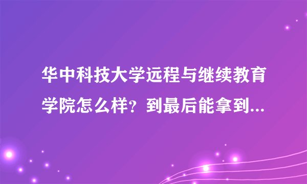 华中科技大学远程与继续教育学院怎么样？到最后能拿到毕业证吗？