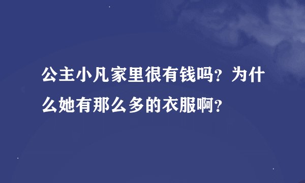 公主小凡家里很有钱吗？为什么她有那么多的衣服啊？