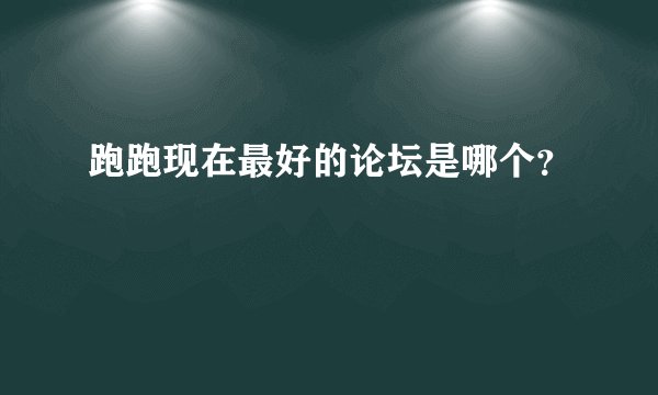 跑跑现在最好的论坛是哪个？