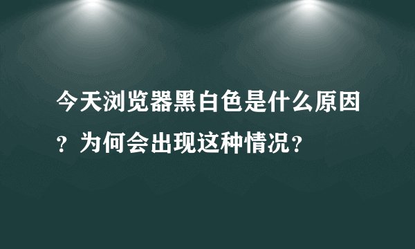 今天浏览器黑白色是什么原因？为何会出现这种情况？