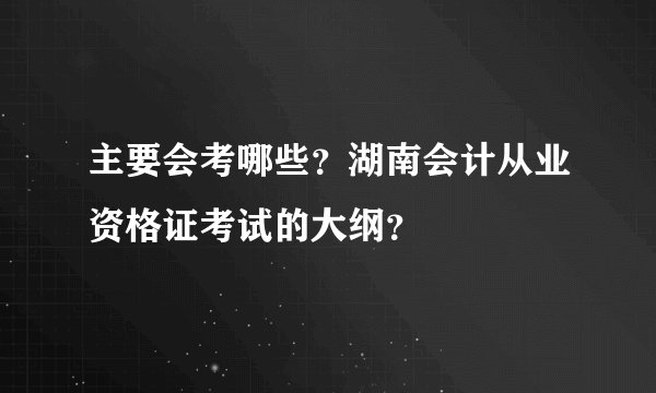 主要会考哪些？湖南会计从业资格证考试的大纲？